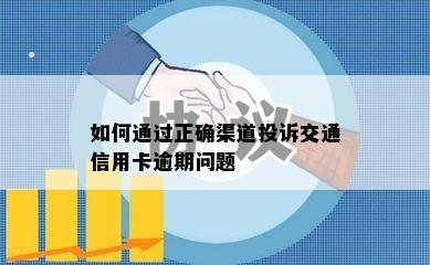 如何通过正确渠道投诉交通信用卡逾期问题