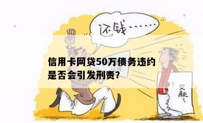 信用卡网贷50万债务违约是否会引发刑责？