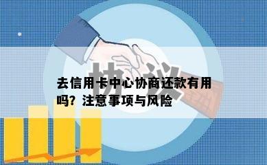 去信用卡中心协商还款有用吗？注意事项与风险