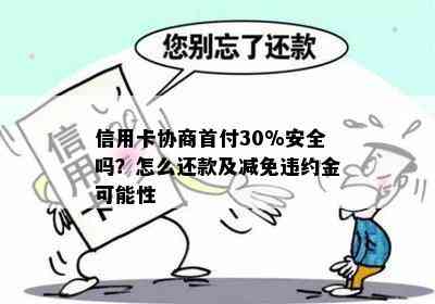 信用卡协商首付30%安全吗？怎么还款及减免违约金可能性