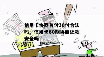 信用卡协商首付30付合法吗，信用卡60期协商还款安全吗