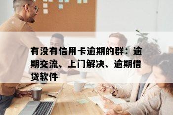 有没有信用卡逾期的群：逾期交流、上门解决、逾期借贷软件