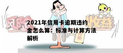 2021年信用卡逾期违约金怎么算：标准与计算方法解析