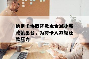 信用卡协商还款本金减少新政策出台，为持卡人减轻还款压力