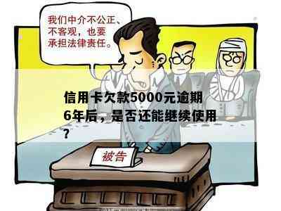 信用卡欠款5000元逾期6年后，是否还能继续使用？