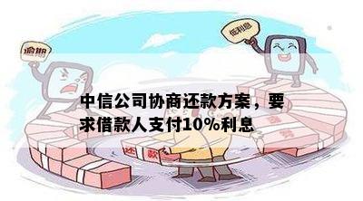 中信公司协商还款方案，要求借款人支付10%利息