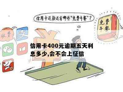 信用卡400元逾期五天利息多少,会不会上