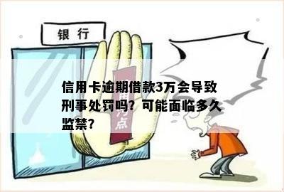 信用卡逾期借款3万会导致刑事处罚吗？可能面临多久监禁？