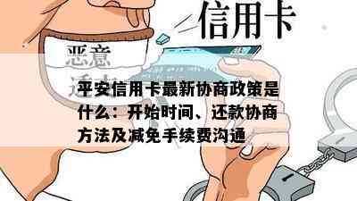 平安信用卡最新协商政策是什么：开始时间、还款协商方法及减免手续费沟通