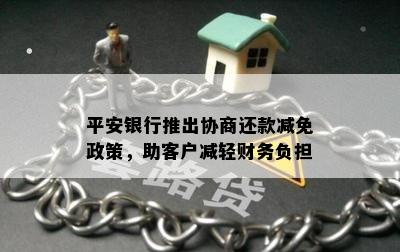 平安银行推出协商还款减免政策，助客户减轻财务负担