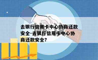 去银行信用卡中心协商还款安全-去银行信用卡中心协商还款安全?