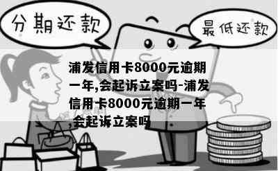 浦发信用卡8000元逾期一年,会起诉立案吗-浦发信用卡8000元逾期一年,会起诉立案吗