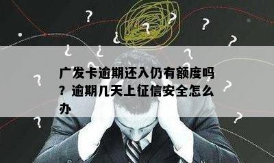 广发卡逾期还入仍有额度吗？逾期几天上安全怎么办