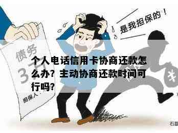 个人电话信用卡协商还款怎么办？主动协商还款时间可行吗？