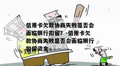 信用卡欠款协商失败是否会面临银行扣留？-信用卡欠款协商失败是否会面临银行扣留资金