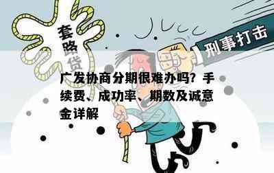 广发协商分期很难办吗？手续费、成功率、期数及诚意金详解