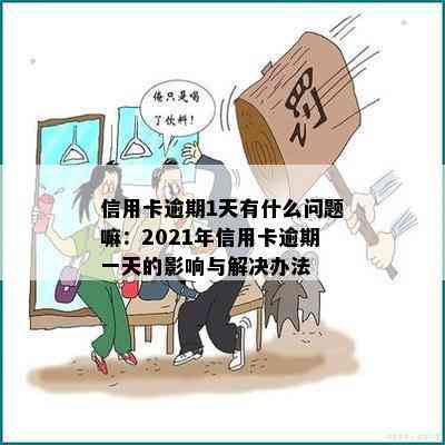 信用卡逾期1天有什么问题嘛：2021年信用卡逾期一天的影响与解决办法