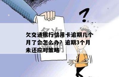 欠交通银行信用卡逾期几个月了会怎么办？逾期3个月未还应对策略