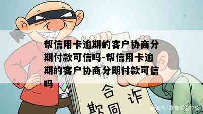 帮信用卡逾期的客户协商分期付款可信吗-帮信用卡逾期的客户协商分期付款可信吗