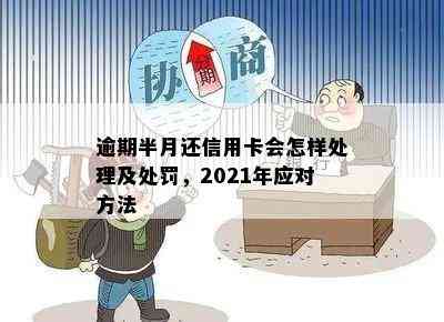 逾期半月还信用卡会怎样处理及处罚，2021年应对方法