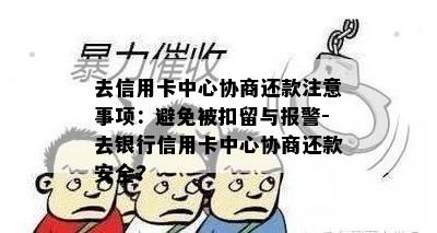 去信用卡中心协商还款注意事项：避免被扣留与报警-去银行信用卡中心协商还款安全?