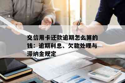 交信用卡还款逾期怎么算的钱：逾期利息、欠款处理与滞纳金规定