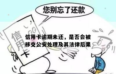 信用卡逾期未还，是否会被移交公安处理及其法律后果