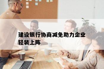 建设银行协商减免助力企业轻装上阵