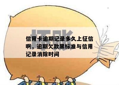 信用卡逾期记录多久上啊，逾期欠款黑标准与信用记录消除时间