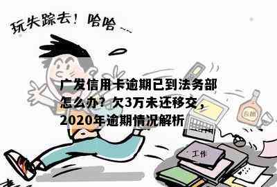 广发信用卡逾期已到法务部怎么办？欠3万未还移交，2020年逾期情况解析