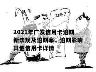 2021年广发信用卡逾期新法规及逾期率，逾期影响其他信用卡详情