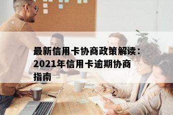 最新信用卡协商政策解读：2021年信用卡逾期协商指南