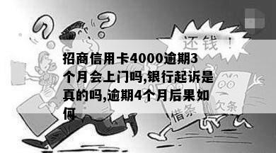 招商信用卡4000逾期3个月会上门吗,银行起诉是真的吗,逾期4个月后果如何