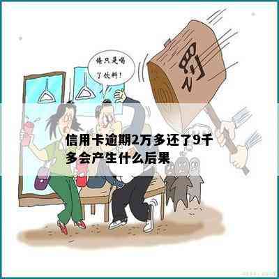 信用卡逾期2万多还了9千多会产生什么后果