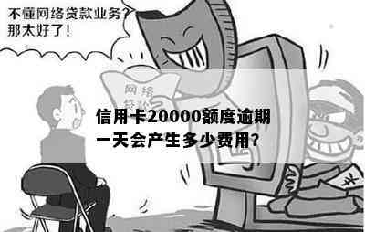 信用卡20000额度逾期一天会产生多少费用？