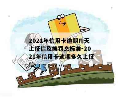 2021年信用卡逾期几天上及挨罚息标准-2021年信用卡逾期多久上