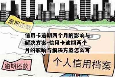 信用卡逾期两个月的影响与解决方案-信用卡逾期两个月的影响与解决方案怎么写