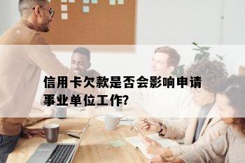 信用卡欠款是否会影响申请事业单位工作？