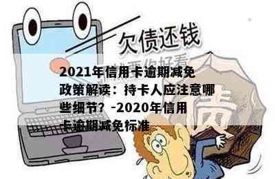 2021年信用卡逾期减免政策解读：持卡人应注意哪些细节？-2020年信用卡逾期减免标准