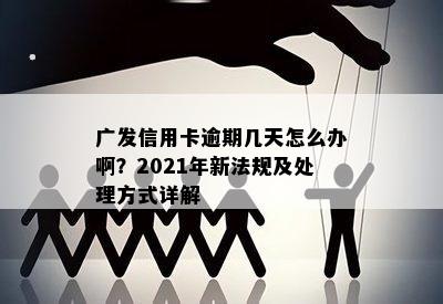 广发信用卡逾期几天怎么办啊？2021年新法规及处理方式详解