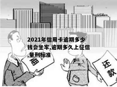 2021年信用卡逾期多少钱会坐牢,逾期多久上,量刑标准