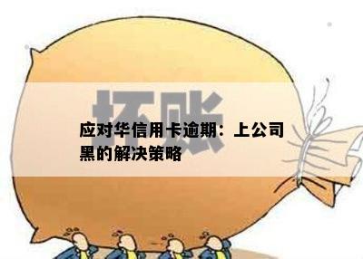 应对华信用卡逾期：上公司黑的解决策略