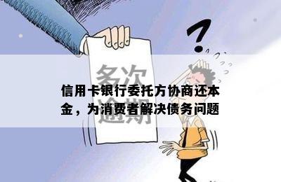 信用卡银行委托方协商还本金，为消费者解决债务问题