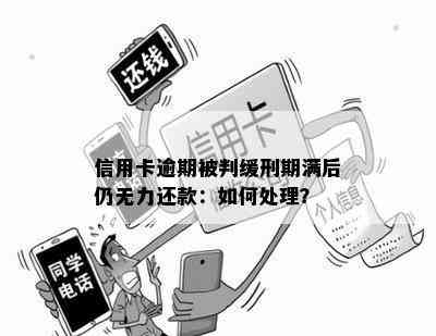 信用卡逾期被判缓刑期满后仍无力还款：如何处理？