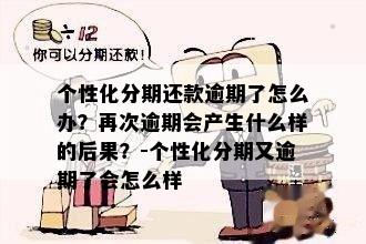 个性化分期还款逾期了怎么办？再次逾期会产生什么样的后果？-个性化分期又逾期了会怎么样