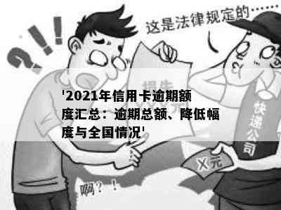 '2021年信用卡逾期额度汇总：逾期总额、降低幅度与全国情况'