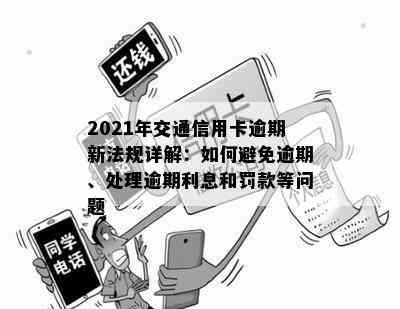 2021年交通信用卡逾期新法规详解：如何避免逾期、处理逾期利息和罚款等问题