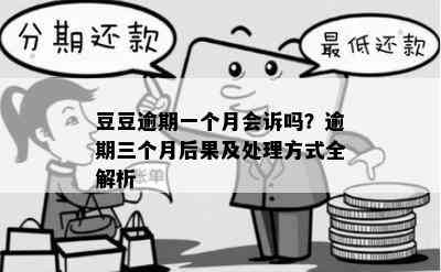 豆豆逾期一个月会诉吗？逾期三个月后果及处理方式全解析