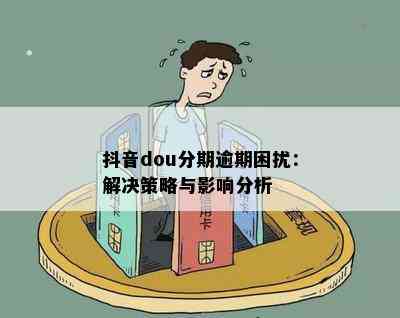 抖音dou分期逾期困扰：解决策略与影响分析