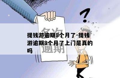 提钱游逾期8个月了-提钱游逾期8个月了上门是真的吗